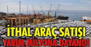 İthal araç satışı yarım milyona dayandı 